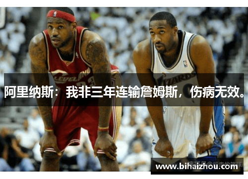 阿里纳斯：我非三年连输詹姆斯，伤病无效。