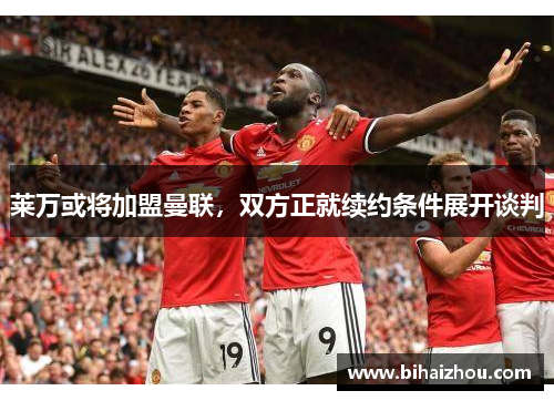 莱万或将加盟曼联，双方正就续约条件展开谈判