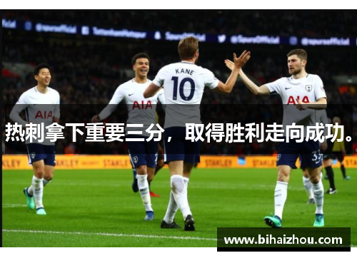热刺拿下重要三分，取得胜利走向成功。