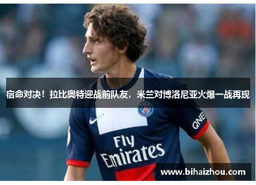 宿命对决！拉比奥特迎战前队友，米兰对博洛尼亚火爆一战再现